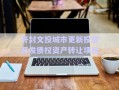 開(kāi)封文投城市更新投資開(kāi)發(fā)債權(quán)資產(chǎn)轉(zhuǎn)讓項(xiàng)目