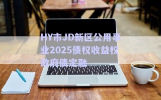 HY市JD新區(qū)公用事業(yè)2025債權收益權政府債定融 HY市JD新區(qū)公用事業(yè)2025債權收益權政府債定融