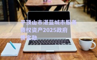 平頂山市湛藍城市服務債權資產(chǎn)2025政府債定融