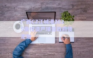 廣西CZ江城港2025債權(quán)資產(chǎn)項(xiàng)目政府債定融 廣西CZ江城港2025債權(quán)資產(chǎn)項(xiàng)目政府債定融