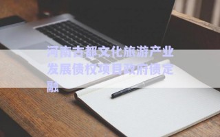 河南古都文化旅游產(chǎn)業(yè)發(fā)展債權項目政府債定融