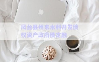 鳳臺縣州來水利開發(fā)債權資產(chǎn)政府債定融