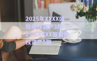 2025年XXXX國(guó)投債權(quán)資產(chǎn)3期-2025年XXXX國(guó)投債權(quán)資產(chǎn)5期 2025年XXXX國(guó)投債權(quán)資產(chǎn)3期-2025年XXXX國(guó)投債權(quán)資產(chǎn)5期
