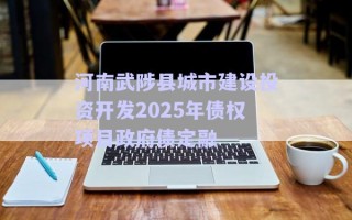河南武陟縣城市建設(shè)投資開(kāi)發(fā)2025年債權(quán)項(xiàng)目政府債定融 河南武陟縣城市建設(shè)投資開(kāi)發(fā)2025年債權(quán)項(xiàng)目政府債定融