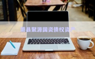 蕭縣聚源國(guó)資債權(quán)資產(chǎn)