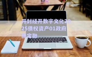 開封經(jīng)開數(shù)字文化2025債權(quán)資產(chǎn)01政府債定融 開封經(jīng)開數(shù)字文化2025債權(quán)資產(chǎn)01政府債定融