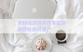 開封經(jīng)濟技術(shù)開發(fā)區(qū)投資控股債權(quán)資產(chǎn) 開封經(jīng)濟技術(shù)開發(fā)區(qū)投資控股債權(quán)資產(chǎn)