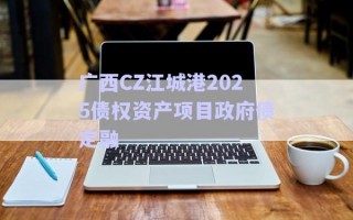 廣西CZ江城港2025債權(quán)資產(chǎn)項(xiàng)目政府債定融 廣西CZ江城港2025債權(quán)資產(chǎn)項(xiàng)目政府債定融