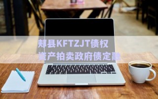 郟縣KFTZJT債權資產(chǎn)拍賣政府債定融 郟縣KFTZJT債權資產(chǎn)拍賣政府債定融