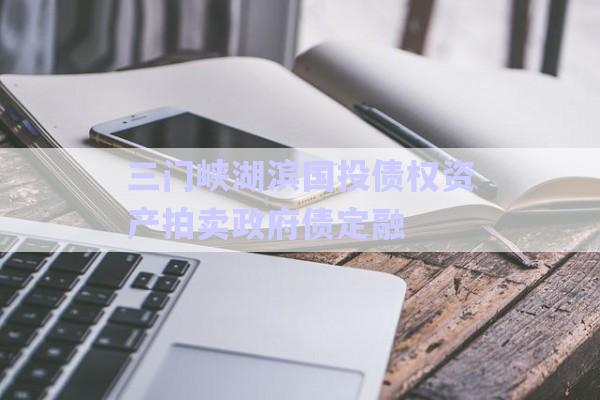 三門峽湖濱國投債權資產(chǎn)拍賣政府債定融-第1張圖片-政信固收網(wǎng)
