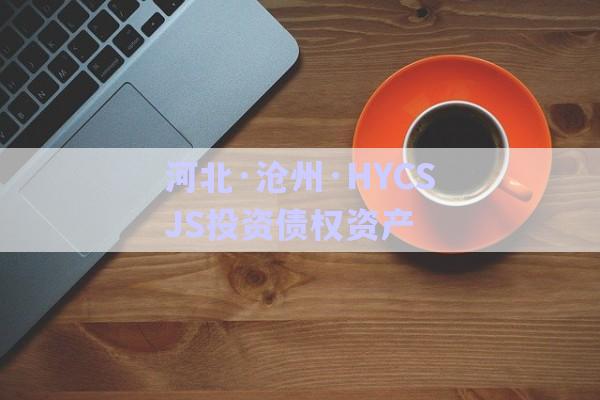 河北·滄州·HYCSJS投資債權資產(chǎn)-第1張圖片-政信固收網(wǎng)