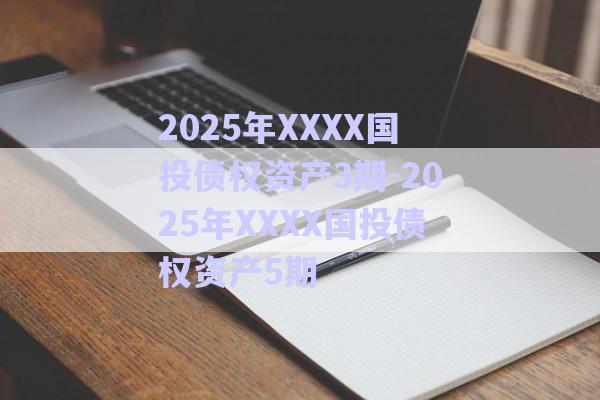 2025年XXXX國投債權資產3期-2025年XXXX國投債權資產5期-第1張圖片-政信固收網