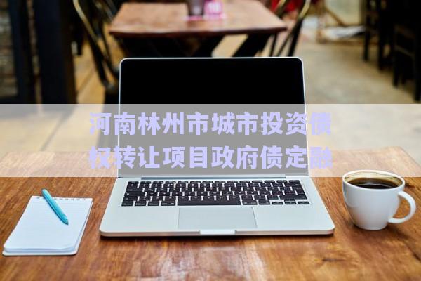 河南林州市城市投資債權轉(zhuǎn)讓項目政府債定融-第1張圖片-政信固收網(wǎng)