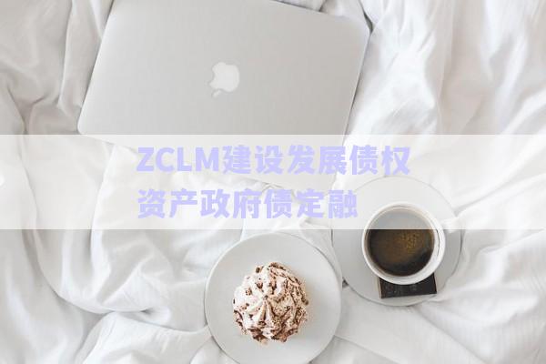 ZCLM建設發(fā)展債權(quán)資產(chǎn)政府債定融-第1張圖片-政信固收網(wǎng)