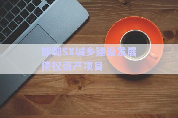 邯鄲SX城鄉(xiāng)建設發(fā)展債權資產項目-第1張圖片-政信固收網