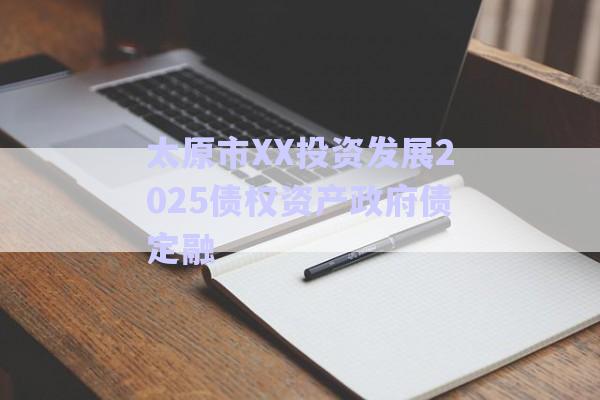 太原市XX投資發(fā)展2025債權資產政府債定融-第1張圖片-政信固收網