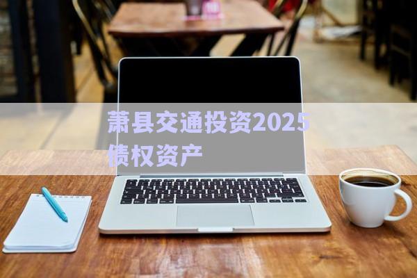 蕭縣交通投資2025債權資產(chǎn)-第1張圖片-政信固收網(wǎng)