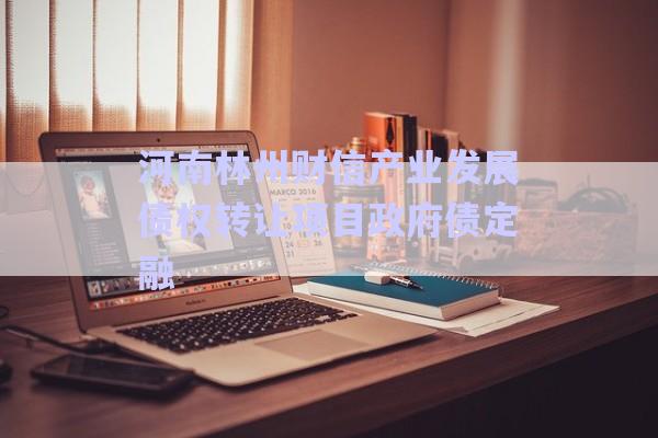 河南林州財信產(chǎn)業(yè)發(fā)展債權轉(zhuǎn)讓項目政府債定融-第1張圖片-政信固收網(wǎng)