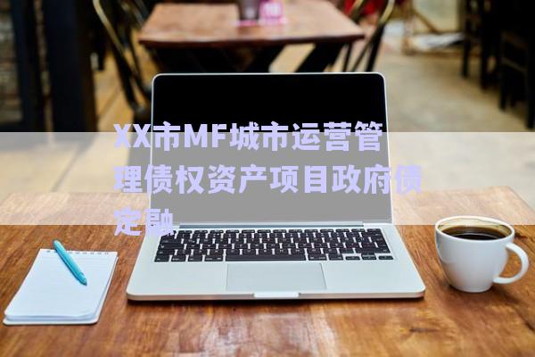 XX市MF城市運(yùn)營(yíng)管理債權(quán)資產(chǎn)項(xiàng)目政府債定融-第1張圖片-政信固收網(wǎng)