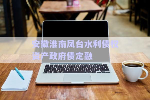 安徽淮南鳳臺水利債權(quán)資產(chǎn)政府債定融-第1張圖片-政信固收網(wǎng)