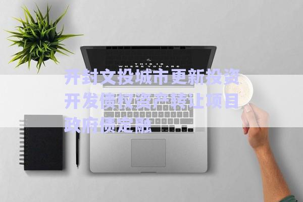 開(kāi)封文投城市更新投資開(kāi)發(fā)債權(quán)資產(chǎn)轉(zhuǎn)讓項(xiàng)目政府債定融-第1張圖片-政信固收網(wǎng)