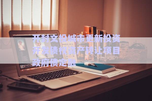 開封文投城市更新投資開發(fā)債權(quán)資產(chǎn)轉(zhuǎn)讓項(xiàng)目政府債定融-第1張圖片-政信固收網(wǎng)