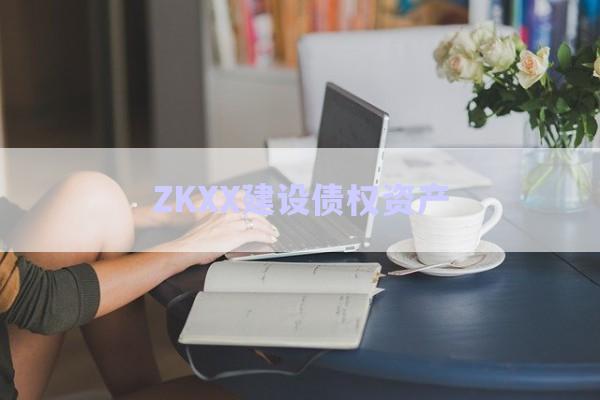 ZKXX建設債權資產-第1張圖片-政信固收網(wǎng)