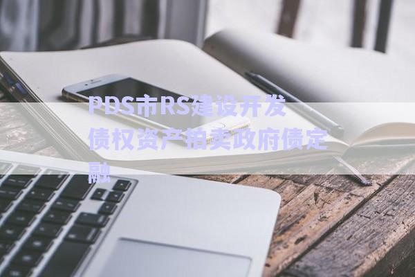 PDS市RS建設(shè)開發(fā)債權(quán)資產(chǎn)拍賣政府債定融-第1張圖片-政信固收網(wǎng)