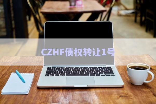 CZHF債權(quán)轉(zhuǎn)讓1號-第1張圖片-政信固收網(wǎng) CZHF債權(quán)轉(zhuǎn)讓1號-第1張圖片-政信固收網(wǎng)