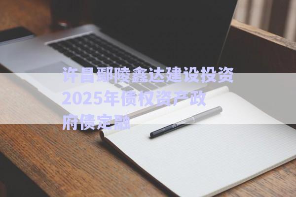 許昌鄢陵鑫達建設(shè)投資2025年債權(quán)資產(chǎn)政府債定融-第1張圖片-政信固收網(wǎng) 許昌鄢陵鑫達建設(shè)投資2025年債權(quán)資產(chǎn)政府債定融-第1張圖片-政信固收網(wǎng)